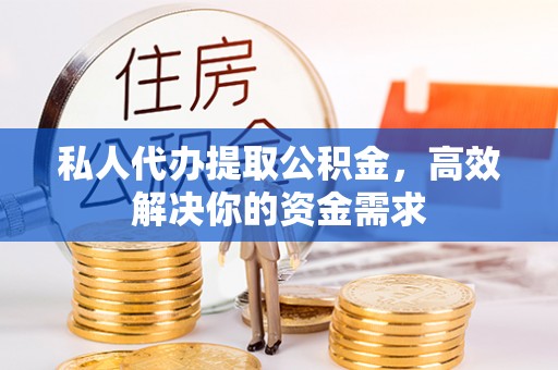 滕州私人代办提取公积金，高效解决你的资金需求