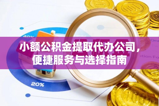 滕州小额公积金提取代办公司，便捷服务与选择指南