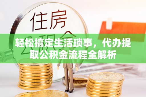 滕州轻松搞定生活琐事，代办提取公积金流程全解析