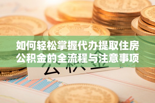 滕州如何轻松掌握代办提取住房公积金的全流程与注意事项