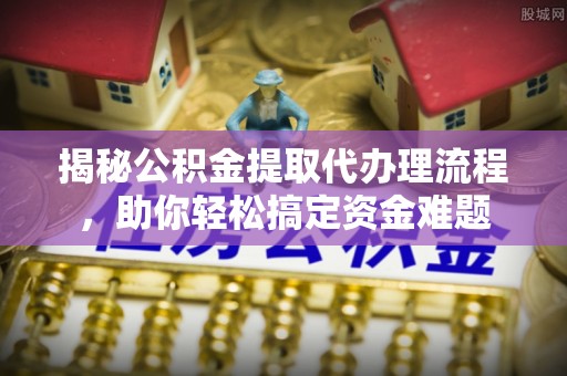 滕州揭秘公积金提取代办理流程，助你轻松搞定资金难题