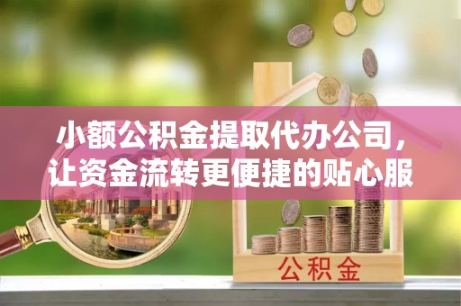 滕州小额公积金提取代办公司，让资金流转更便捷的贴心服务