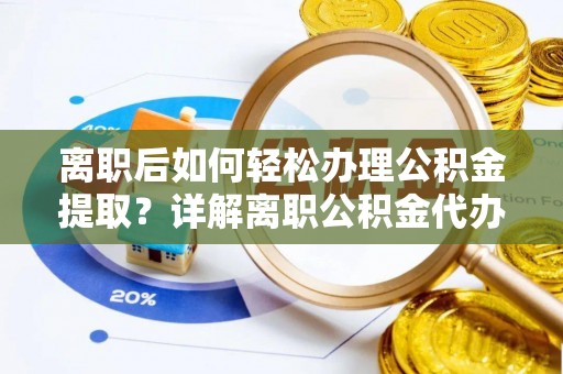 滕州离职后如何轻松办理公积金提取？详解离职公积金代办提取流程