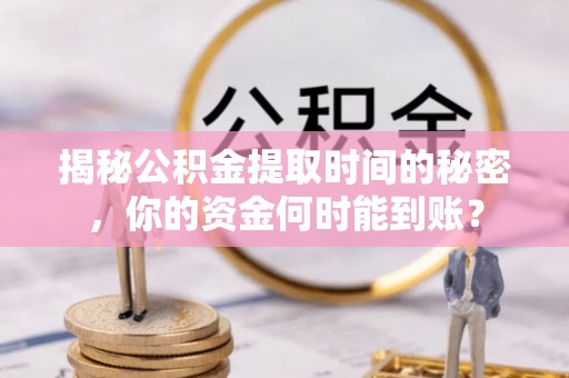 滕州揭秘公积金提取时间的秘密，你的资金何时能到账？