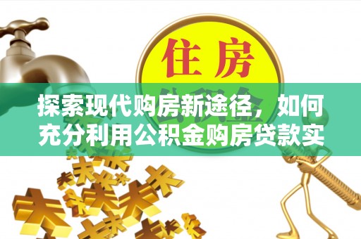 滕州探索现代购房新途径，如何充分利用公积金购房贷款实现置业梦想