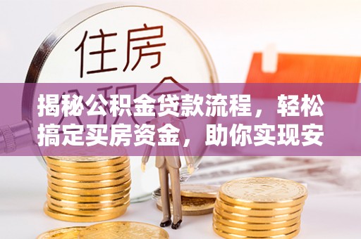 滕州揭秘公积金贷款流程，轻松搞定买房资金，助你实现安居梦想