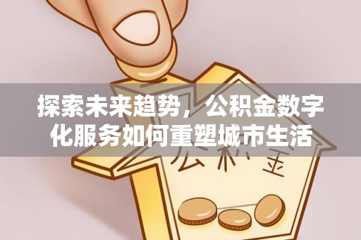 滕州探索未来趋势，公积金数字化服务如何重塑城市生活