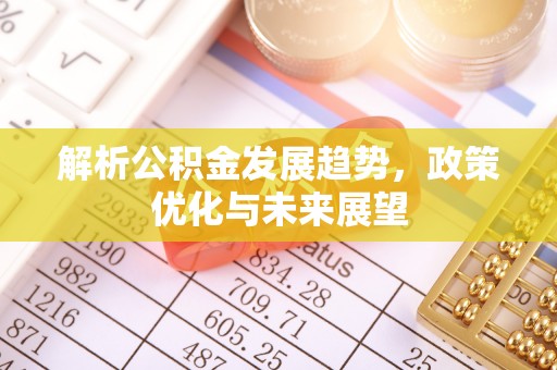 滕州解析公积金发展趋势，政策优化与未来展望
