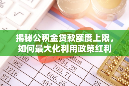 滕州揭秘公积金贷款额度上限，如何最大化利用政策红利