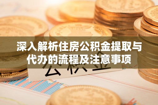 滕州深入解析住房公积金提取与代办的流程及注意事项