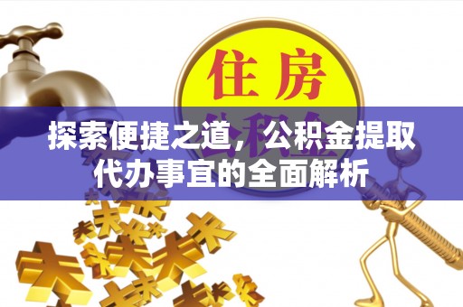 滕州探索便捷之道，公积金提取代办事宜的全面解析