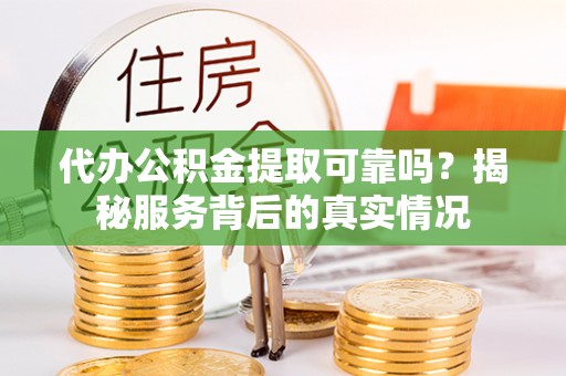 滕州代办公积金提取可靠吗？揭秘服务背后的真实情况