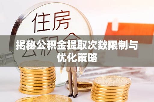 滕州揭秘公积金提取次数限制与优化策略
