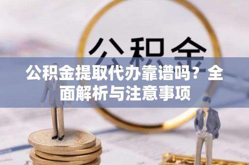 滕州公积金提取代办靠谱吗？全面解析与注意事项