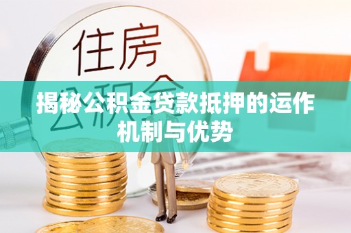 滕州揭秘公积金贷款抵押的运作机制与优势