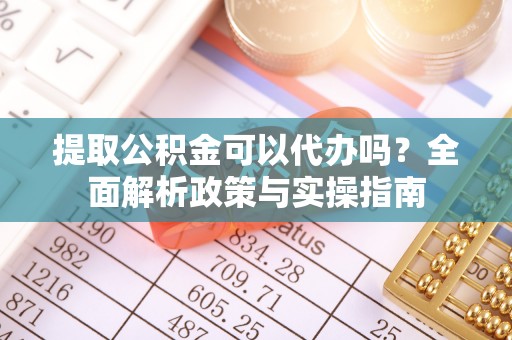 滕州提取公积金可以代办吗？全面解析政策与实操指南