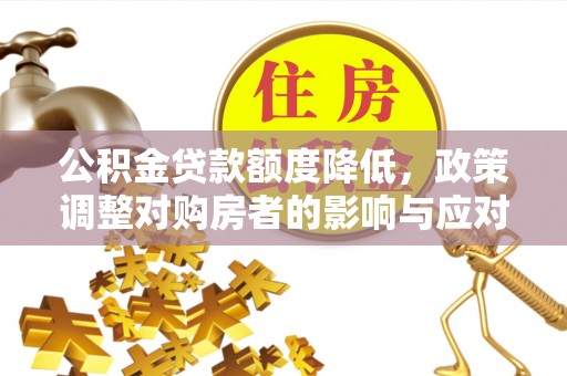 滕州公积金贷款额度降低，政策调整对购房者的影响与应对策略