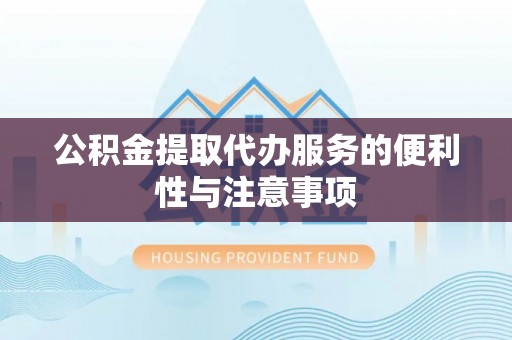 滕州公积金提取代办服务的便利性与注意事项