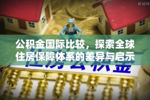 滕州公积金国际比较，探索全球住房保障体系的差异与启示