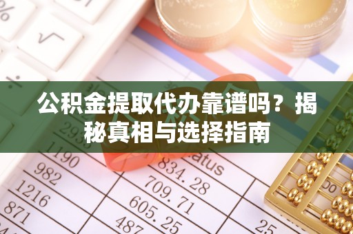 滕州公积金提取代办靠谱吗？揭秘真相与选择指南