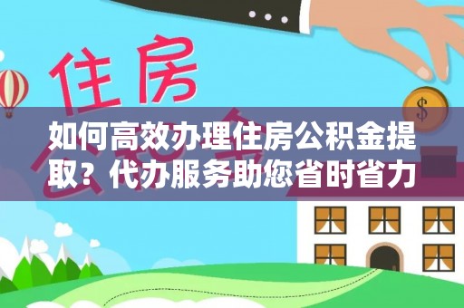滕州如何高效办理住房公积金提取？代办服务助您省时省力