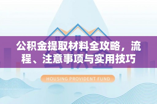 滕州公积金提取材料全攻略，流程、注意事项与实用技巧