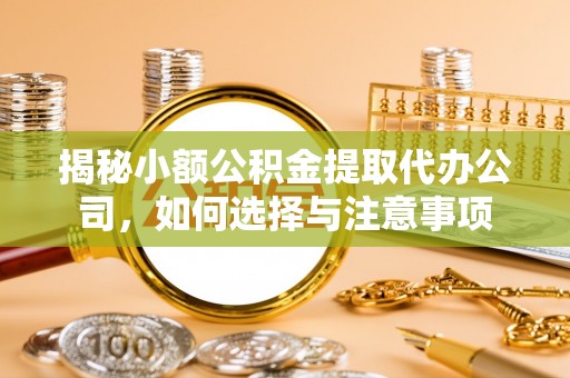滕州揭秘小额公积金提取代办公司，如何选择与注意事项