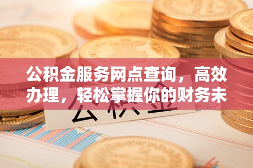 滕州公积金服务网点查询，高效办理，轻松掌握你的财务未来