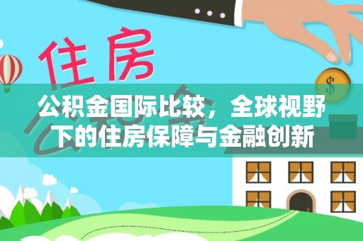 滕州公积金国际比较，全球视野下的住房保障与金融创新