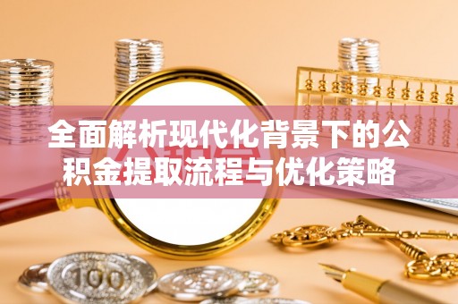 滕州全面解析现代化背景下的公积金提取流程与优化策略