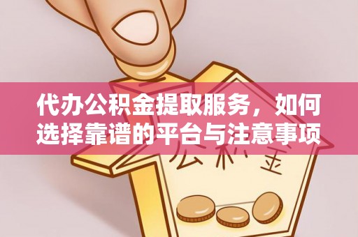 滕州代办公积金提取服务，如何选择靠谱的平台与注意事项