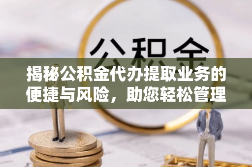 滕州揭秘公积金代办提取业务的便捷与风险，助您轻松管理个人财务