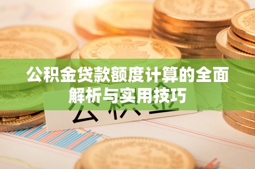 滕州公积金贷款额度计算的全面解析与实用技巧