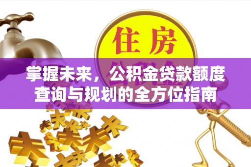 滕州掌握未来，公积金贷款额度查询与规划的全方位指南