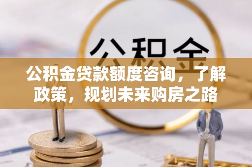 滕州公积金贷款额度咨询，了解政策，规划未来购房之路