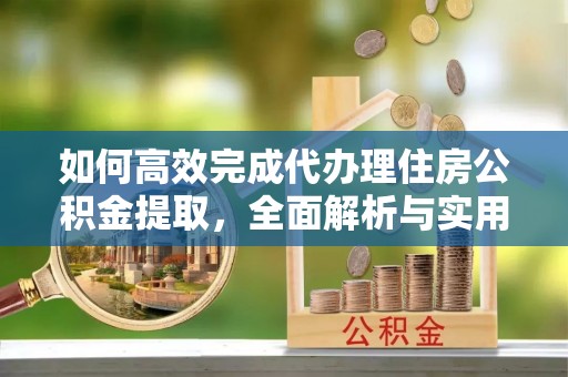 滕州如何高效完成代办理住房公积金提取，全面解析与实用技巧