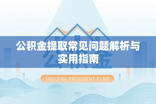 滕州公积金提取常见问题解析与实用指南