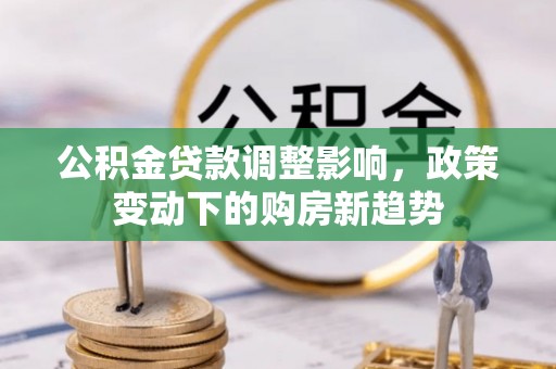 滕州公积金贷款调整影响，政策变动下的购房新趋势