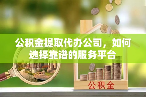 滕州公积金提取代办公司，如何选择靠谱的服务平台