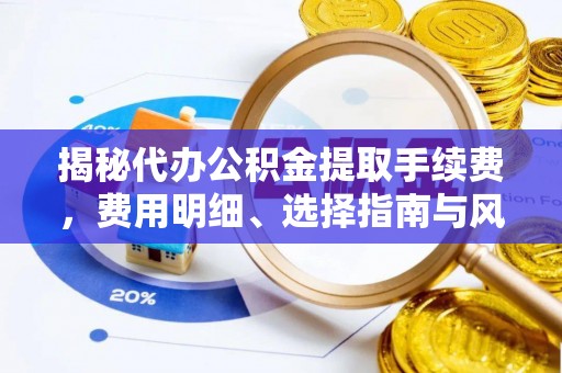 滕州揭秘代办公积金提取手续费，费用明细、选择指南与风险防范