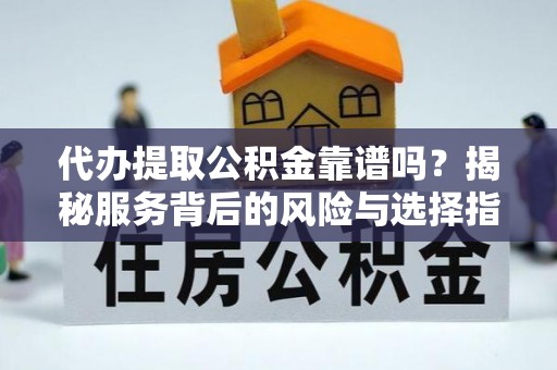 滕州代办提取公积金靠谱吗？揭秘服务背后的风险与选择指南