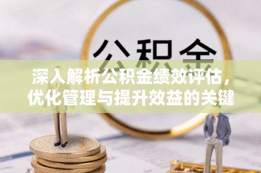 滕州深入解析公积金绩效评估，优化管理与提升效益的关键路径