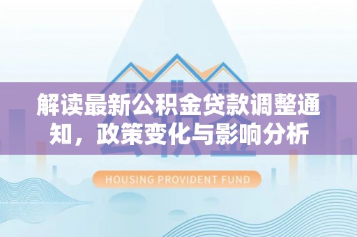 滕州解读最新公积金贷款调整通知，政策变化与影响分析