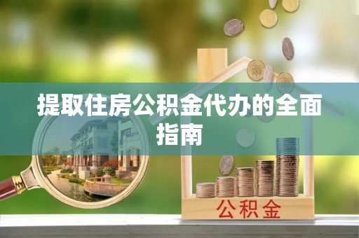 滕州提取住房公积金代办的全面指南