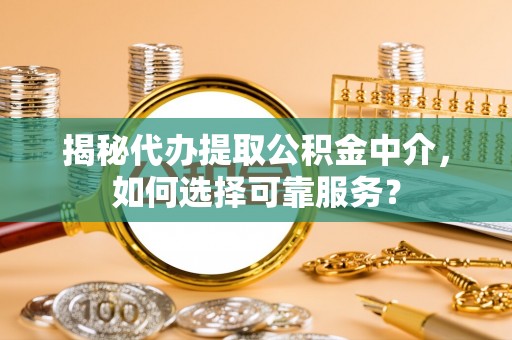 滕州揭秘代办提取公积金中介，如何选择可靠服务？