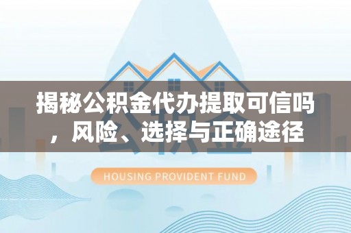 滕州揭秘公积金代办提取可信吗，风险、选择与正确途径