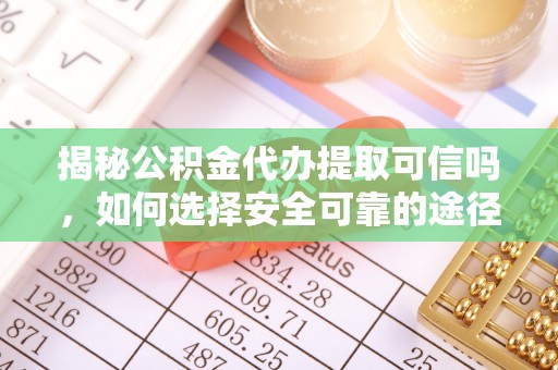 滕州揭秘公积金代办提取可信吗，如何选择安全可靠的途径