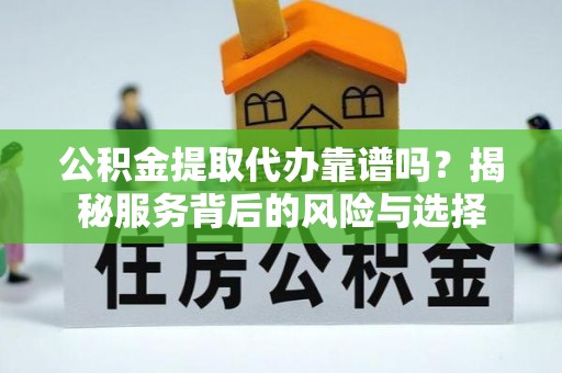 滕州公积金提取代办靠谱吗？揭秘服务背后的风险与选择
