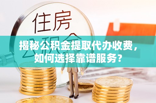 滕州揭秘公积金提取代办收费，如何选择靠谱服务？