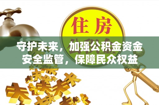 滕州守护未来，加强公积金资金安全监管，保障民众权益
